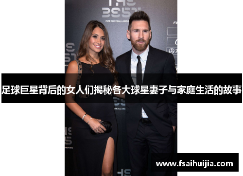 足球巨星背后的女人们揭秘各大球星妻子与家庭生活的故事