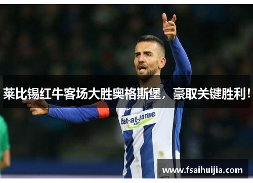 莱比锡红牛客场大胜奥格斯堡，豪取关键胜利！
