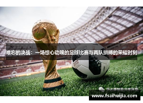 难忘的决战：一场惊心动魄的足球比赛与两队拼搏的荣耀时刻