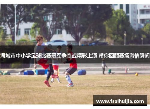 海城市中小学足球比赛冠军争夺战精彩上演 带你回顾赛场激情瞬间